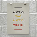 Always Was, Always Will Be - Printed in black, yellow and red.